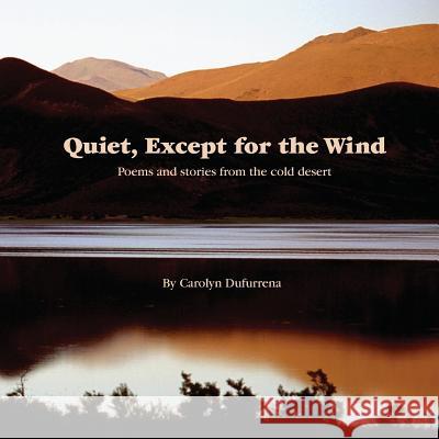 Quiet, Except for the Wind: Poems and stories from the cold desert Dufurrena, Carolyn 9780692810347 Quinn River Press