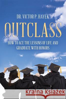 Outclass: How to Ace the Lessons of Life and Graduate with Honors Victor P Hayek 9780692811443