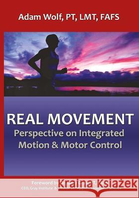 Real Movement: Perspective on Integrated Motion & Motor Control Adam Wolf 9780692811955 Golden Mango Press