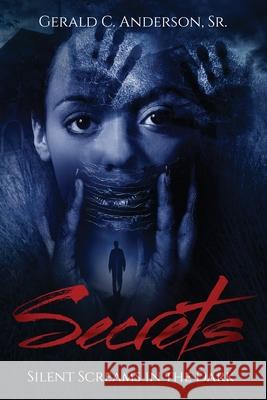 Secrets: Silent Screams in the Dark Gerald C Anderson, Sr 9780692811962 Righteous Productions