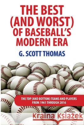 The Best (and Worst) of Baseball's Modern Era: The Top (and Bottom) Teams and Players From 1961 Through 2016 Thomas, G. Scott 9780692811986