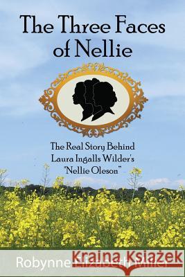 The Three Faces of Nellie: The Real Story Behind Laura Ingalls Wilder's Nellie Oleson Miller, Robynne Elizabeth 9780692812587 Practical Pioneer Press
