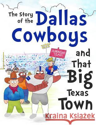 The Story of the Dallas Cowboys and That Big Texas Town Daniel Hellman David Hellman Ronald Ladlad 9780692813164 David and Daniel Hellman