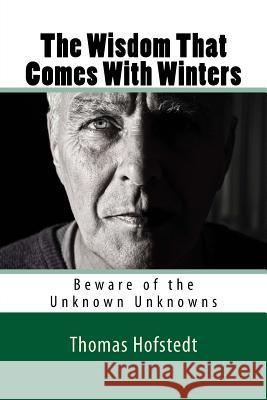 The Wisdom That Comes With Winters: Beware of the Unknown Unknowns Hofstedt, Thomas 9780692814024 Career III Publishing