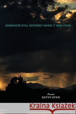 Somehow Still Watered When It Was Over Kevin Dyer 9780692814413 Marrowstone Press