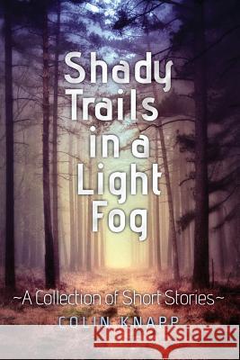 Shady Trails in a Light Fog: A Collection of Short Stories Colin Knapp 9780692814826