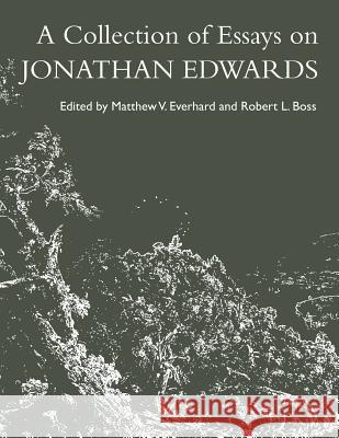 A Collection of Essays on Jonathan Edwards Matthew V. Everhard Robert L. Boss 9780692815076