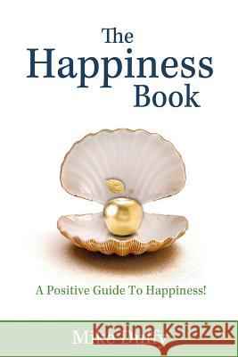 The Happiness Book: A Positive Guide To Happiness! Duffy, Mike 9780692815519 Happiness Publishing, LLC