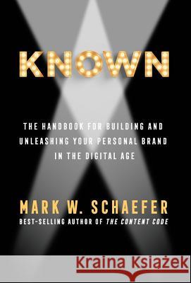 Known: The Handbook for Building and Unleashing Your Personal Brand in the Digital Age Mark Schaefer 9780692816066