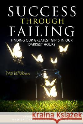 Success through Failing: Finding our Greatest Gifts in our Darkest Hours Householder, Leslie 9780692817933 Success Through Failing