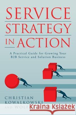 Service Strategy in Action: A Practical Guide for Growing Your B2B Service and Solution Business Christian Kowalkowski Wolfgang Ulaga 9780692819104