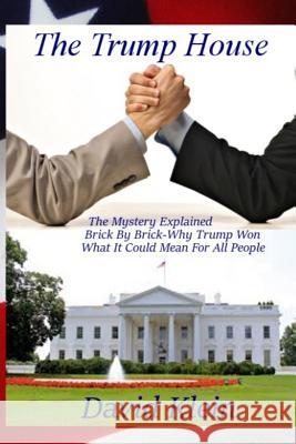 The Trump House: The Mystery Explained. Brick By Brick - Why He Won And What It Means For All People Klein, David 9780692821473 Trump House