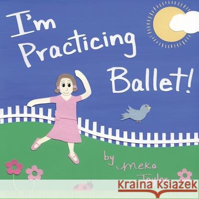 I'm Practicing Ballet Meka Taylor Meka Taylor 9780692822005