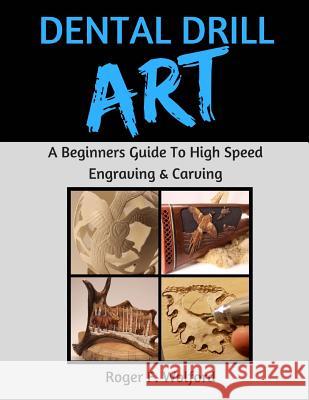 Dental Drill Art: A Beginners Guide to High Speed Engraving & Carving Roger F. Wolford 9780692822173 Roger Wolford