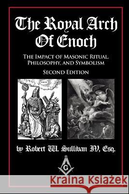 The Royal Arch of Enoch: The Impact of Masonic Ritual, Philosophy, and Symbolism, Second Edition Robert William Sullivan   9780692822715 Deadwood Publishing, LLC