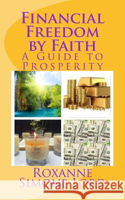 Financial Freedom by Faith: A Guide to Prosperity Roxanne Simone Lord 9780692823392
