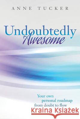 Undoubtedly Awesome: Your own personal roadmap from doubt to flow Tucker, Anne 9780692823880