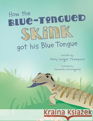 How the Blue-Tongued Skink got his Blue Tongue Kickingbird, Samantha 9780692824436 Anotherthinkcoming Press