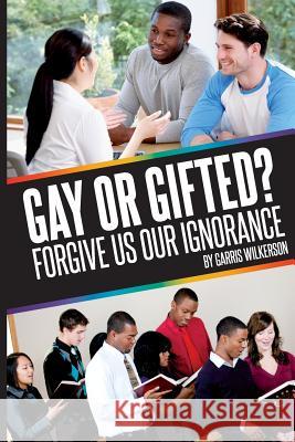 Gay, or Gifted?: Forgive Us Our Ignorance Garris Wilkerson 9780692825457