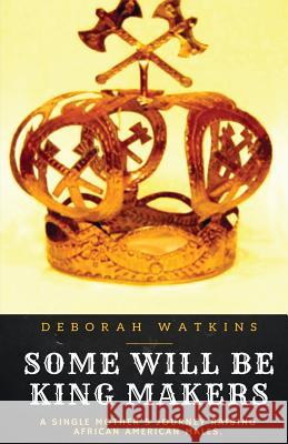 Some Will Be King Makers: A single mother's journey raising African American males Watkins, Deborah 9780692826133 M2m Publishing