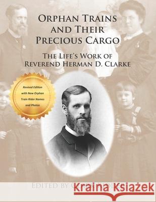 Orphan Trains and Their Precious Cargo: The Life's Work of Reverend Herman D. Clarke Herman D. Clarke Clark Kidder 9780692829424