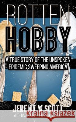 Rotten Hobby: A True Story of the Unspoken Epidemic Sweeping America Jeremy W. Scott Daen E. Scot 9780692829738 Jeremy W Scott