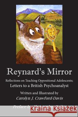 Reynard's Mirror: Reflections on Teaching Oppositional Adolescents; Letters to a British Psychoanalyst Carolyn Crawford Davis 9780692830970 Sarah & Raleigh Crawford & Associates