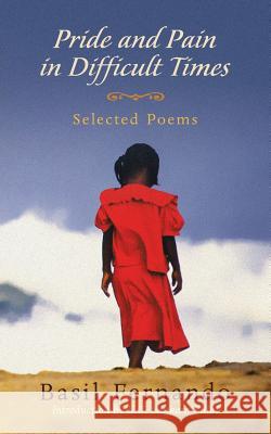 Pride and Pain in Difficult Times: Selected Poems Basil Fernando 9780692831977 Belle Marquise Books