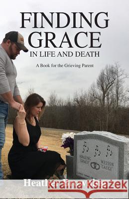 Finding Grace in Life and Death: A Book For The Grieving Parent Browning, Heather 9780692834497