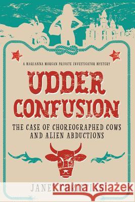 Udder Confusion: The Case of Choreographed Cows and Alien Abductions Janet Christian 9780692837122 Plum Creek Publishing