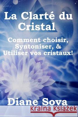 La Clarté Du Cristal: Comment Choisir, Syntoniser, & Utiliser Vos Cristaux! Prates, Pablo 9780692837887 Global Spirit Publishing