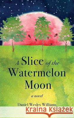 A Slice of the Watermelon Moon Daniel Wesley Williams 9780692838280