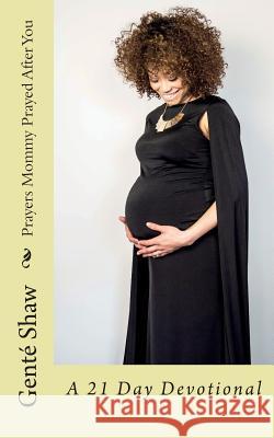 Prayers Mommy Prayed After You: A 21 Day Devotional Gente' Shaw 9780692838716