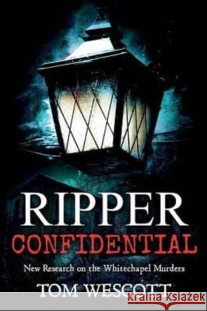 Ripper Confidential: New Research on the Whitechapel Murders Tom Wescott 9780692838723 Crime Confidential Press