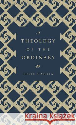 A Theology of the Ordinary Julie Canlis 9780692840283 Godspeed Press