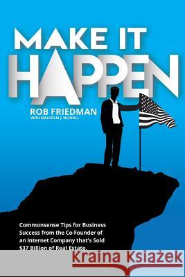 Make It Happen: Commonsense Tips for Business Success from the Co-Founder of an Internet Company that's Sold $37 Billion of Real Estat Nicholl, Malcolm J. 9780692841167