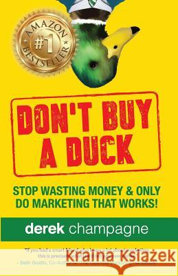 Don't Buy A Duck: Stop Wasting Money & Only Do Marketing That Works Champagne, Derek 9780692842782