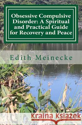 Obsessive Compulsive Disorder: A Spiritual and Practical Guide for Recovery and Peace Edith Meinecke 9780692843826 Edith Meinecke