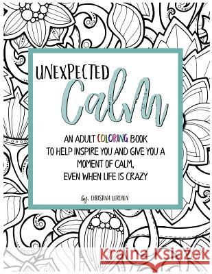Unexpected Calm: An adult coloring book to help inspire you and give you a moment of calm, even when life is crazy Lerchen, Christina 9780692844045 Christina Lerchen