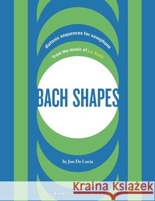 Bach Shapes: Diatonic Sequences for Saxophone from the Music of J.S. Bach Jon de Lucia 9780692844779 Musaeum Clausum Press