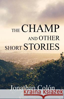 The Champ and Other Short Stories Jonathan Colon 9780692845301 Jonathan Colon