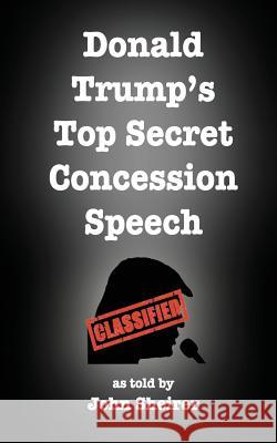 Donald Trump's Top Secret Concession Speech John Sheirer 9780692845370 Empty Suit Publications