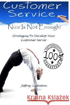 Nice Is Not Enough: An Owners Manual To Train Your Customer Server Staton, Jeffrey L. 9780692845561