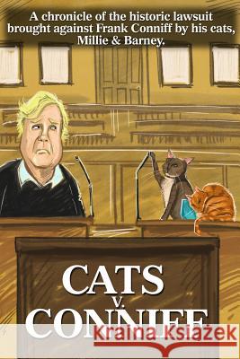Cats V. Conniff: A chronicle of the historic lawsuit brought against Frank Conniff by his cats, Millie & Barney Peralta, Len 9780692845875 Podhouse 90 Press