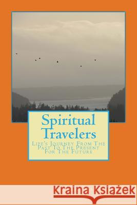 Spiritual Travelers: Life's Journey from the Past to the Present for the Future Ann Marie Ruby 9780692846414 Ann Marie Ruby