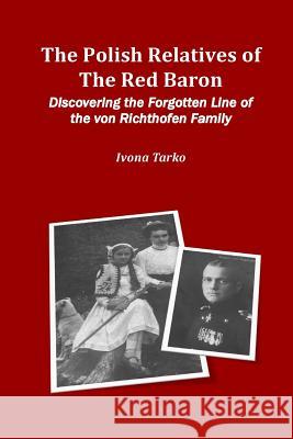 The Polish Relatives of The Red Baron: Discovering the Forgotten Line of the von Richthofen Family Tarko, Ivona 9780692846933 Polish Relatives of the Red Baron