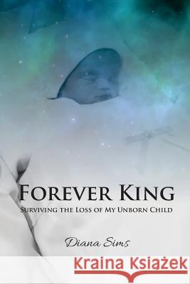 Forever King: Surviving the loss of my unborn child Sims, Diana 9780692846988