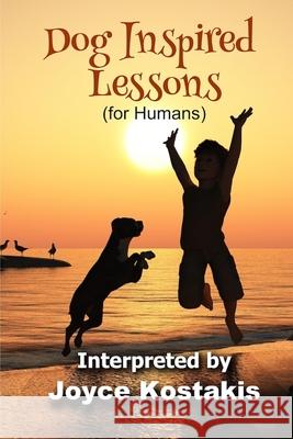 Dog Inspired Lessons: Heart-warming insights on forgiveness, letting go, and loving unconditionally. Kostakis, Joyce 9780692847329 Interacting Worlds Press