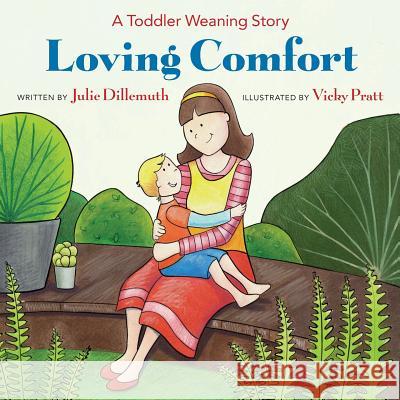 Loving Comfort: A Toddler Weaning Story Vicky Pratt Julie Dillemuth 9780692847367 Julie Dillemuth