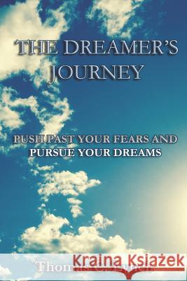 The Dreamer's Journey: Push Past Your Fears And Pursue Your Dreams Lynch, Thomas C. 9780692847589